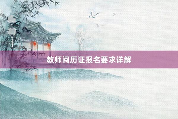教师阅历证报名要求详解
