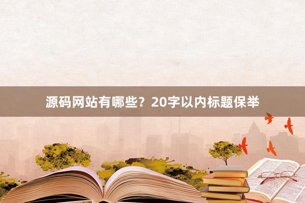 源码网站有哪些？20字以内标题保举